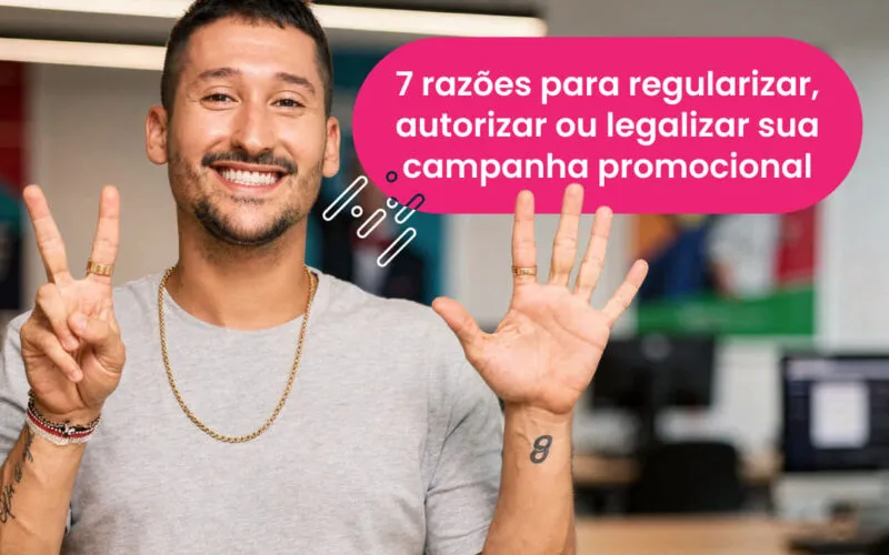 7 razões para regularizar, autorizar ou legalizar sua campanha promocional